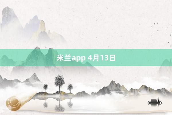 米兰app 4月13日