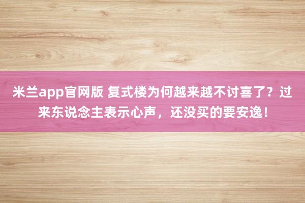 米兰app官网版 复式楼为何越来越不讨喜了？过来东说念主表示心声，还没买的要安逸！