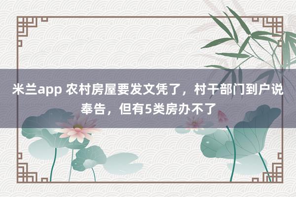 米兰app 农村房屋要发文凭了，村干部门到户说奉告，但有5类房办不了