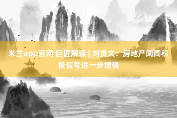 米兰app官网 巨匠解读 | 刘贵文：房地产阛阓积极信号进一步增强