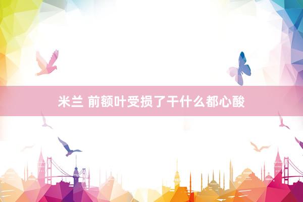 米兰 前额叶受损了干什么都心酸