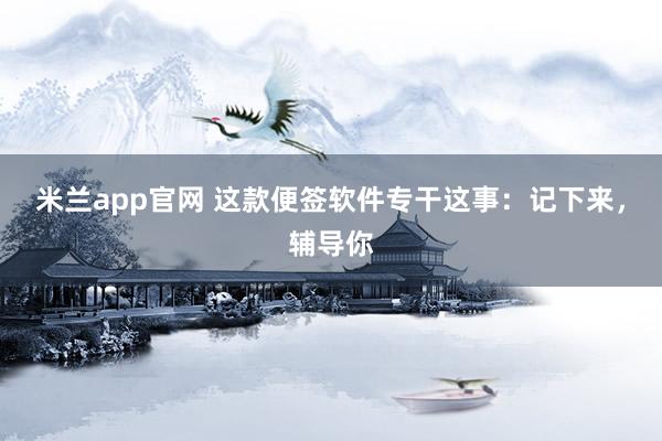 米兰app官网 这款便签软件专干这事：记下来，辅导你