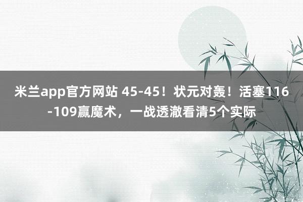 米兰app官方网站 45-45！状元对轰！活塞116-109赢魔术，一战透澈看清5个实际