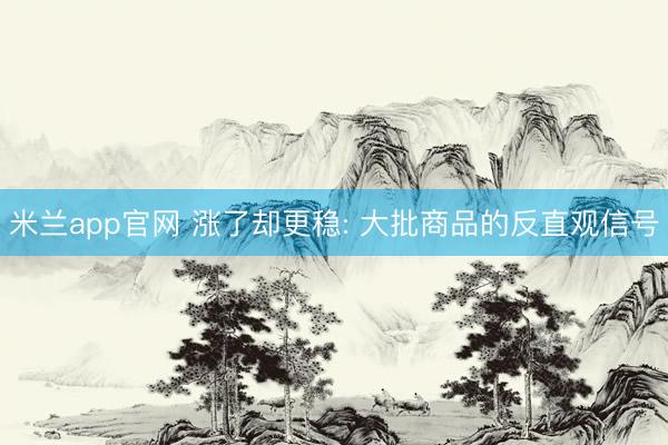 米兰app官网 涨了却更稳: 大批商品的反直观信号