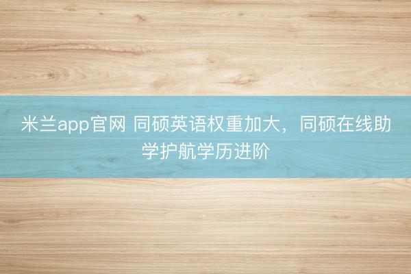 米兰app官网 同硕英语权重加大，<a href=