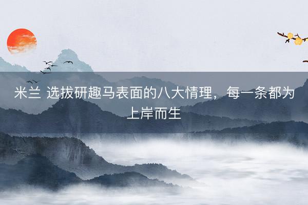 米兰 选拔研趣马表面的八大情理，每一条都为上岸而生