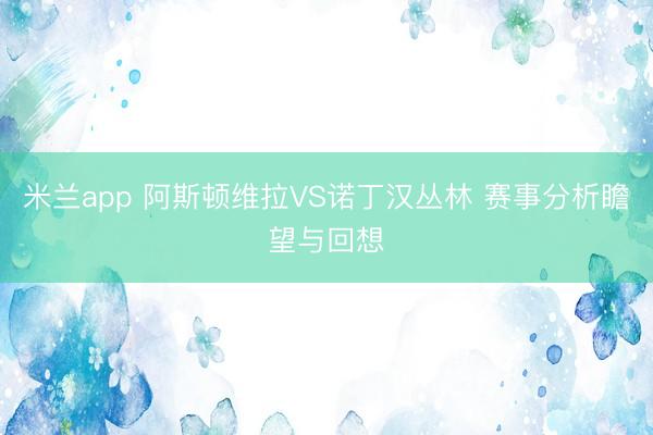 米兰app 阿斯顿维拉VS诺丁汉丛林 赛事分析瞻望与回想