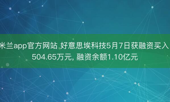 米兰app官方网站 好意思埃科技5月7日获融资买入1504.65万元， 融资余额1.10亿元