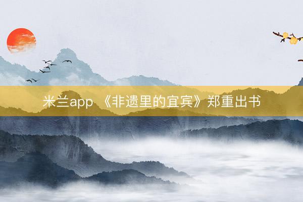 米兰app 《非遗里的宜宾》郑重出书
